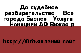 До судебное разбирательство. - Все города Бизнес » Услуги   . Ненецкий АО,Вижас д.